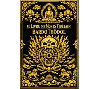 Le Livre des morts tibétain en français : Le Bardo Thödol Enseignements sacrés sur l’état intermédiaire entre la mort et la renaissance, les ... de l’esprit et la quête de l’éveil spirituel