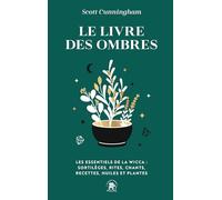 Le livre des ombres: Les essentiels de la wicca : sortilèges, rites, chants, recettes, huiles et plantes