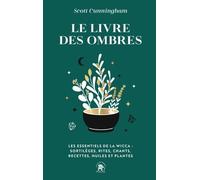 Le Livre Des Ombres - Les Essentiels De La Wicca : Sortilèges, Rites, Chants, Recettes, Huiles Et Plantes