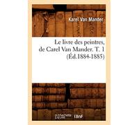 Le Livre Des Peintres, de Carel Van Mander. T. 1: (Ed.1884-1885)