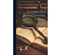 Le Livre Des Permutations; Petits Exercices D'orthographe En Texte Suivi Sans Le Secours De La Methode Cacographique