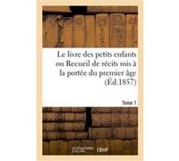 Le livre des petits enfants ou Recueil de récits mis à la portée du premier âge. Tome 1 Collectif (Auteur)