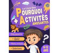 Le Livre Des Pourquoi + Activités Amusantes: Réponses aux Grandes Questions des Enfants + Activités Amusantes et Éducatives : Quiz, Mots croisés, Mots ... Pour les Jeunes Esprits Curieux.