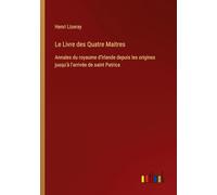 Le Livre des Quatre Maitres: Annales du royaume d'Irlande depuis les origines jusqu'à l'arrivée de saint Patrica