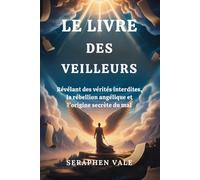 LE LIVRE DES VEILLEURS: Révélant des vérités interdites, la rébellion angélique et l'origine secrète du mal