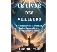 LE LIVRE DES VEILLEURS: Révélant des vérités interdites, la rébellion angélique et l'origine secrète du mal