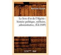 Le livre d'or de l'Algérie : histoire politique, militaire, administrative, (Éd.1889)