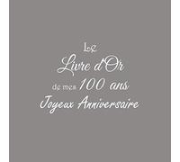 Le Livre d'Or de mes 100 ans Joyeux Anniversaire: Livre d'Or Anniversaire 100 ans 21 x 21 cm Accessoires decoration idee cadeau 100 ans anniversaire ... père ami soeur frère famille Couverture Gris