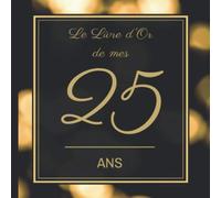 Le Livre d'Or de mes 25 ans: Joyeux anniversaire - Cadeau d'anniversaire Son Jubilé Livre à Personnaliser pour les félicitations écrites - Accessoires Journal Intime Decoration idée