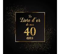 Le Livre d'or de mes 40 ans: 100 Pages Format Carré - Couverture Souple Glacé - Noir Or