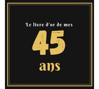 Le livre d'or de mes 45 ans: Célébration De 45e Anniversaire Personnalisé - 110 pages pour les invités à laisser leurs Commentaires et Souhaits et les plus belles photos - Thème Noir Blanc Or élégant
