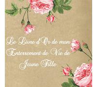 Le Livre d'or de mon Enterrement de Vie de Jeune Fille: Livre d'or EVJF à remplir de félicitations, souhaits et photos. Idée de cadeau sympathique pour la future mariée. Thème: fleurs