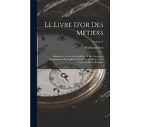 Le Livre D'or Des Métiers: Histoire De L'orfévrerie-Joaillerie Et Des Anciennes Communautés Et Confréries D'orfévres-Joailliers De La France Et D