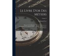 Le Livre D'or Des Métiers: Histoire De L'orfévrerie-Joaillerie Et Des Anciennes Communautés Et Confréries D'orfévres-Joailliers De La France Et D