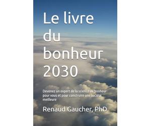 Le livre du bonheur 2030: Devenez un expert de la science du bonheur pour vous et pour construire une société meilleure