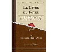Le Livre du Foyer: La Science du Bien-Être; La Maison Et Ses Dépendances; Le Vêtement Et l'Alimentation; Le Foyer Et Ses Hôtes: Maîtres Et Serviteurs, ... Organisation du Ménage, Budget, Épargne, Etc