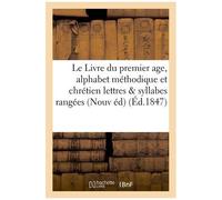 Le Livre Du Premier Age, Alphabet Méthodique Et Chrétien, Contenant 1º Les Lettres