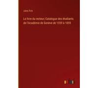 Le Livre Du Recteur; Catalogue Des Étudiants De L'académie De Genève De 1559 À 1859