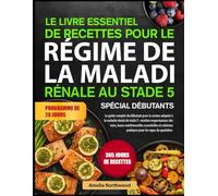 LE LIVRE ESSENTIEL DE RECETTES POUR LE RÉGIME DE LA MALADIE RÉNALE AU STADE 5 SPÉCIAL DÉBUTANTS: Le guide complet du débutant pour la cuisine adaptée ... des reins, bases nutritionnelles