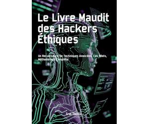 Le Livre Maudit des Hackers Éthiques: Un Recueil Rare De Techniques Avancées, Cas Réels, Méthodologie Complète