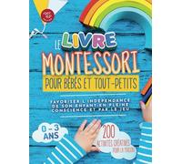 Le Livre Montessori pour bébés et tout-petits: 200 activités créatives pour la maison - Favoriser l'indépendance de son enfant en pleine conscience et par le jeu