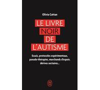 Le livre noir de l'autisme Essais, protocoles expérimentaux, pseudo-thérapies, marchands d'espoir, dérives sectaires... - Olivia Cattan - J'ai Lu - Poche - Essai