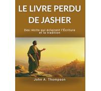 LE LIVRE PERDU DE JASHER - Des récits qui éclairent l’Écriture et la tradition: Explorer le contexte historique de la Genèse et de l’Exode, révéler ... et mieux comprendre les traditions anciennes