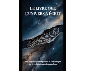LE LIVRE QUE L'UNIVERS A ÉCRIT: Une enquête philosophique et scientifique sur la vision du monde coranique