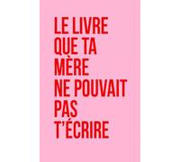 Le livre que ta mère ne pouvait pas t'écrire