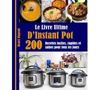 Le Livre Ultime D’Instant Pot: 200 Recettes faciles, rapides et saines pour tous les jours