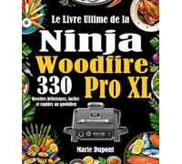 Le Livre Ultime de la Ninja Woodfire Pro XL: 330 Recettes délicieuses, faciles et rapides au quotidien