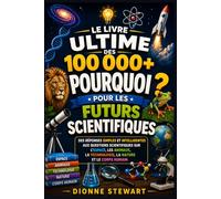 Le Livre Ultime des 100,000+ POURQUOI ? pour les Futurs Scientifiques: Des Réponses Simples et Intelligentes aux Questions Scientifiques sur l’Espace, les Animaux, la Technologie, la Nature et le Corp