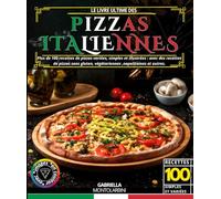 Le livre ultime des Pizzas Italiennes: Plus de 100 recettes de pizzas variées, simples et illustrées : avec des recettes de pizzas sans gluten, végétariennes , napolitaines et autres.