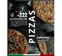 Le livre ultime des Pizzas Italiennes: Plus que 222 recettes de pizza simple, variées et authentique de tous les pays du monde, avec des différentes ... et composante et des formule végétariennes