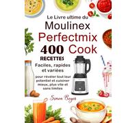 Le Livre ultime du Moulinex Perfectmix Cook: 400 Recettes faciles, rapides et variées pour révéler tout leur potentiel et cuisiner mieux, plus vite et sans limites