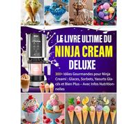 Le Livre Ultime du Ninja CREAMi Deluxe: 300+ Idées Gourmandes pour Ninja Creami : Glaces, Sorbets, Yaourts Glacés et Bien Plus - Avec Infos Nutritionnelles