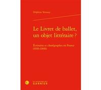 Le Livret de ballet, un objet littéraire ? Delphine Vernozy (Auteur), Marco Consolini (Collection dirigée par), Tiphaine Karsenti (Collection dirigée par), Florence Naugrette (Collection dirigée par)