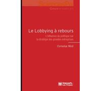 Le Lobbying À Rebours - L'influence Du Politique Sur La Stratégie Des Grandes Entreprises