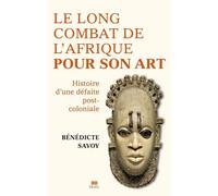 Le Long Combat de l'Afrique pour son art Histoire d'une défaite postcoloniale - Bénédicte Savoy - Seuil - broché - Essai