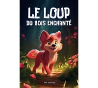 Le Loup du Bois Enchanté: Une belle aventure d'un loup dans une forêt magnifique remplie de découvertes - Livre d'histoires pour enfants dès 3 ans