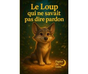 Le loup qui ne savait pas dire pardon: La force du pardon et de la vulnérabilité. Demander pardon n’est pas une faiblesse, mais un acte de courage qui restaure les liens et guérit les cœurs