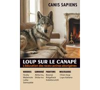 LE LOUP SUR LE CANAPÉ.: L’éducation des races canines aborigènes Husky, Akita, Malamute, Shiba, Samoyède.