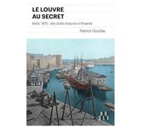 Le Louvre Au Secret - Brest, 1870 : Des Chefs-D'oeuvre À L'arsenal