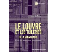 Le Louvre et les Tuileries de la Renaissance: Le grand oeuvre de Lescot, Delorme, Du Cerceau et Bullant