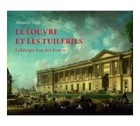 Le Louvre et les Tuileries - La fabrique d'un chef-d'oeuvre Alexandre Gady (Auteur)