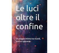 Le luci oltre il confine: Un viaggio intimo tra ricordi, storia e speranza