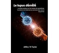 Le lupus démêlé: Un guide pratique sur les causes, les symptômes, les options de traitement et comment bien vivre à long terme