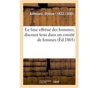 Le luxe effréné des hommes, discours tenu dans un comité de femmes Olympe Audouard (Auteur)