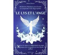 Le Lys et l’Ange: 36 Histoires Mystiques pour Écouter et Comprendre Votre Ange Gardien | Découvrez les signes et enseignements des anges et archanges pour vous guider sur votre chemin spirituel