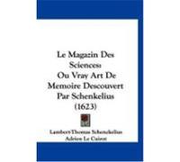Le Magazin Des Sciences: Ou Vray Art de Memoire Descouvert Par Schenkelius (1623) Schenckelius, Lambert-Thomas, Cuirot, Adrien Le (Auteur)